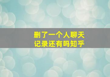 删了一个人聊天记录还有吗知乎