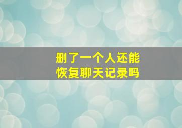 删了一个人还能恢复聊天记录吗