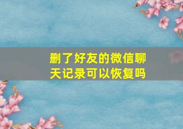 删了好友的微信聊天记录可以恢复吗