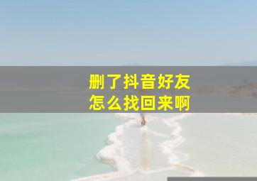 删了抖音好友怎么找回来啊