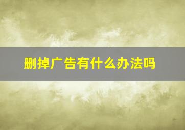 删掉广告有什么办法吗