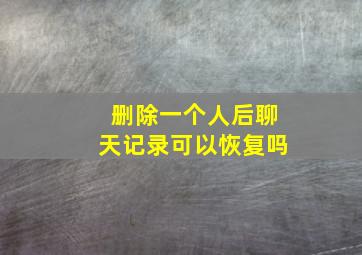 删除一个人后聊天记录可以恢复吗