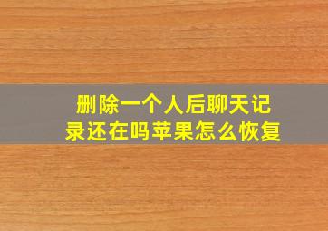 删除一个人后聊天记录还在吗苹果怎么恢复