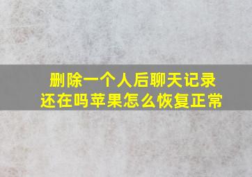 删除一个人后聊天记录还在吗苹果怎么恢复正常