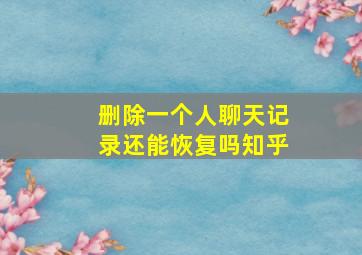 删除一个人聊天记录还能恢复吗知乎