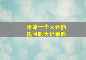 删除一个人还能找回聊天记录吗