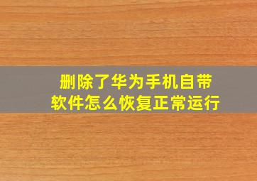 删除了华为手机自带软件怎么恢复正常运行