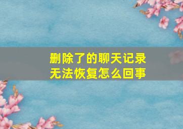 删除了的聊天记录无法恢复怎么回事