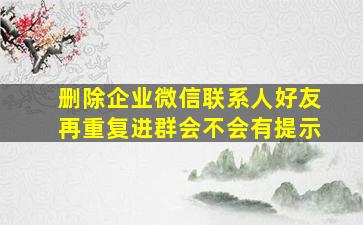 删除企业微信联系人好友再重复进群会不会有提示