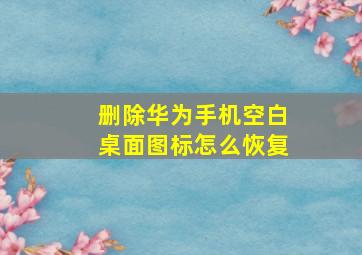 删除华为手机空白桌面图标怎么恢复