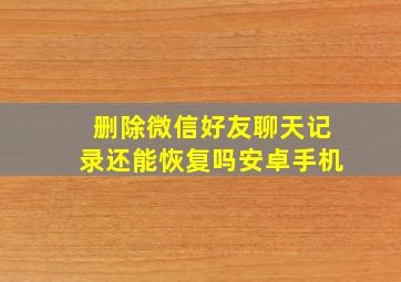 删除微信好友聊天记录还能恢复吗安卓手机