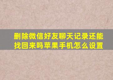 删除微信好友聊天记录还能找回来吗苹果手机怎么设置