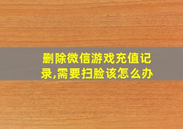 删除微信游戏充值记录,需要扫脸该怎么办