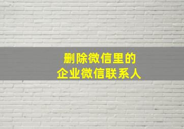 删除微信里的企业微信联系人