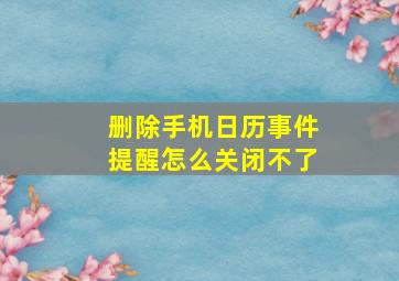 删除手机日历事件提醒怎么关闭不了