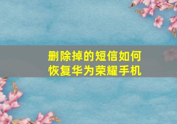 删除掉的短信如何恢复华为荣耀手机