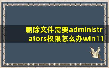 删除文件需要administrators权限怎么办win11