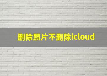 删除照片不删除icloud