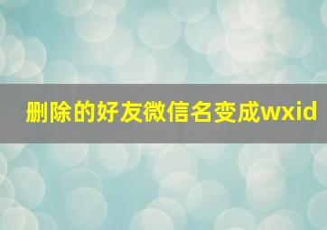 删除的好友微信名变成wxid