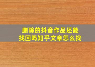 删除的抖音作品还能找回吗知乎文章怎么找