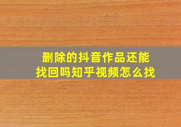 删除的抖音作品还能找回吗知乎视频怎么找