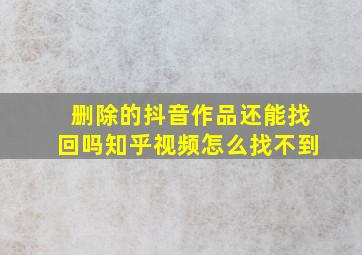 删除的抖音作品还能找回吗知乎视频怎么找不到