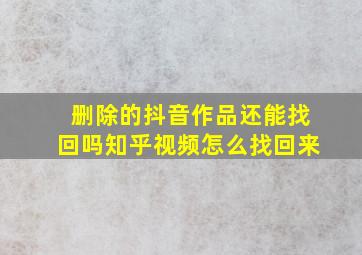 删除的抖音作品还能找回吗知乎视频怎么找回来