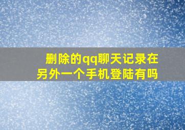 删除的qq聊天记录在另外一个手机登陆有吗