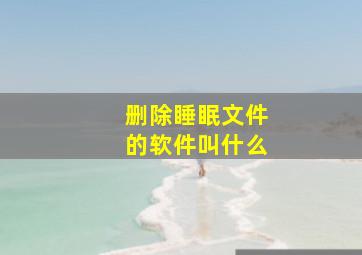 删除睡眠文件的软件叫什么