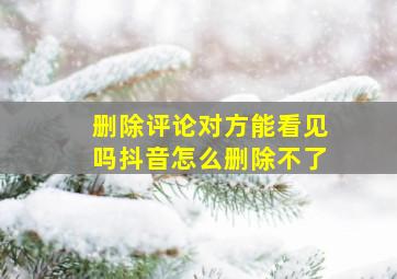 删除评论对方能看见吗抖音怎么删除不了