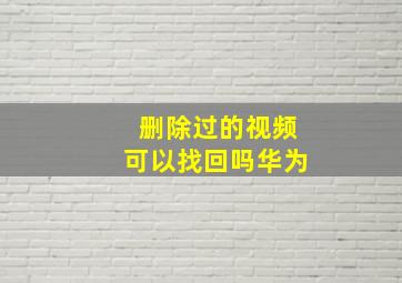 删除过的视频可以找回吗华为