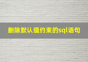 删除默认值约束的sql语句