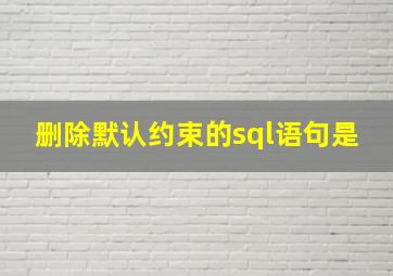 删除默认约束的sql语句是