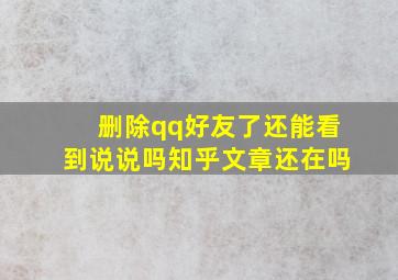 删除qq好友了还能看到说说吗知乎文章还在吗