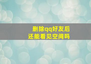 删除qq好友后还能看见空间吗