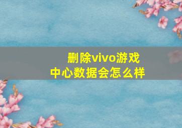 删除vivo游戏中心数据会怎么样