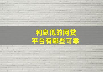 利息低的网贷平台有哪些可靠