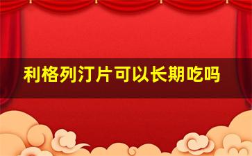 利格列汀片可以长期吃吗