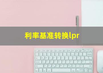 利率基准转换lpr