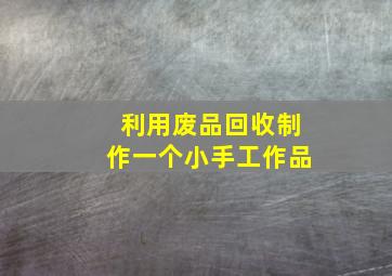 利用废品回收制作一个小手工作品