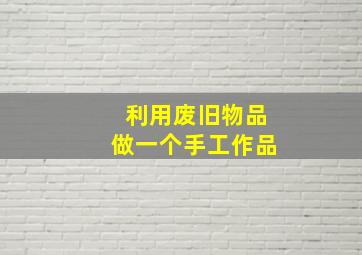 利用废旧物品做一个手工作品