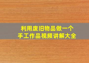 利用废旧物品做一个手工作品视频讲解大全