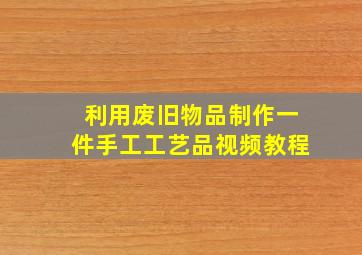 利用废旧物品制作一件手工工艺品视频教程