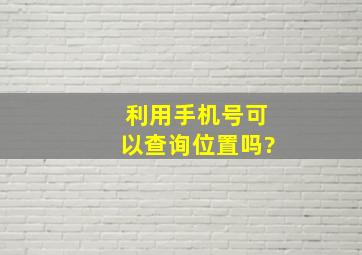 利用手机号可以查询位置吗?