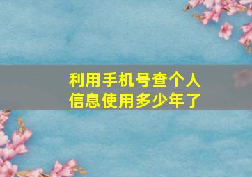 利用手机号查个人信息使用多少年了