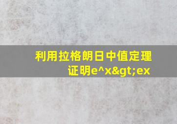 利用拉格朗日中值定理证明e^x>ex