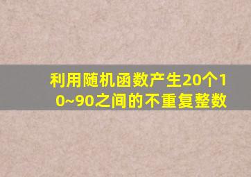 利用随机函数产生20个10~90之间的不重复整数