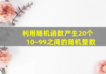 利用随机函数产生20个10~99之间的随机整数