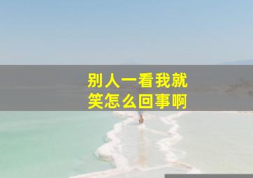 别人一看我就笑怎么回事啊