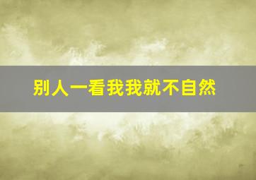 别人一看我我就不自然